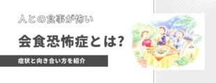 「人との食事が怖い」というタイトルのイラスト。メインのタイトルは「会食恐怖症とは？」で、サブタイトルは「症状と向き合い方を紹介」。イラストには、レストランのテーブルで一緒に食事を楽しむ3人の人々が描かれています。