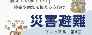 備えていますか？障害や病気を抱える方向け 災害避難マニュアル 第4回 災害時に役立つ最新技術」と書かれたテキストと、災害準備のイラストが描かれている。