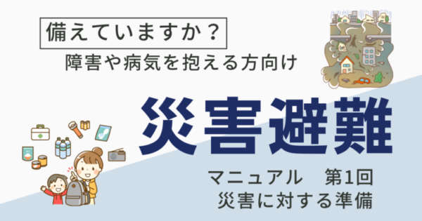 「備えていますか？障害や病気を抱える方向け 災害避難マニュアル 第1回 災害時に対する準備」 と書かれたテキストと、災害準備のイラストが描かれている。