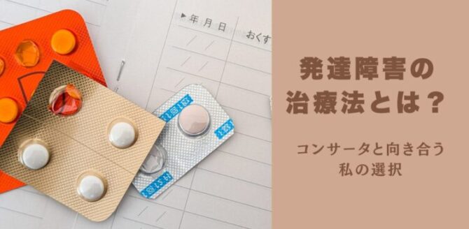 薬のシートとおくすり手帳が並ぶ背景に、「発達障害の治療法とは？」というタイトルと「コンサータと向き合う私の選択」という言葉が書かれている。