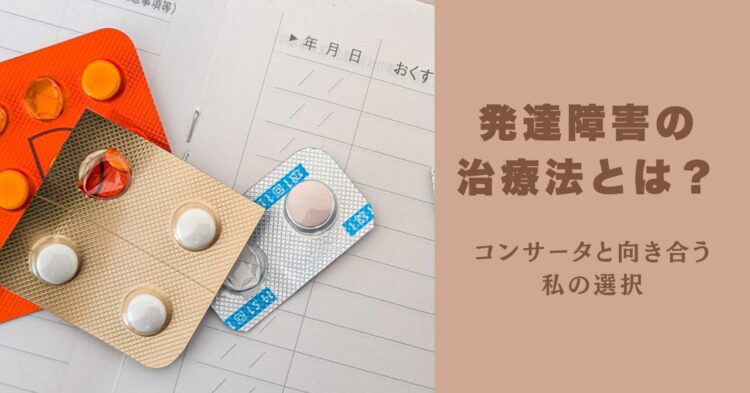 薬のシートとおくすり手帳が並ぶ背景に、「発達障害の治療法とは？」というタイトルと「コンサータと向き合う私の選択」という言葉が書かれている。