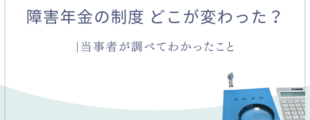 「障害年金の制度 どこが変わった？ 当事者が調べてわかったこと」という文字と、年金手帳・虫眼鏡・電卓・小さな人物模型のイラスト。
