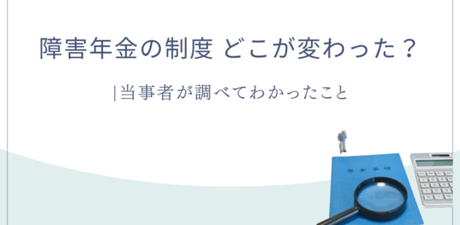 「障害年金の制度 どこが変わった？ 当事者が調べてわかったこと」という文字と、年金手帳・虫眼鏡・電卓・小さな人物模型のイラスト。