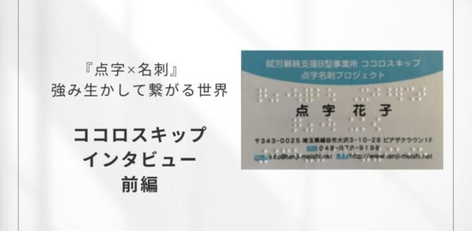 白い背景のスライド。左側に『点字×名刺　強み生かして繋がる世界　ココロスキップ　インタビュー　前編』と黒文字で書かれている。右側には、水色の帯がある点字付きの名刺の写真が配置されている