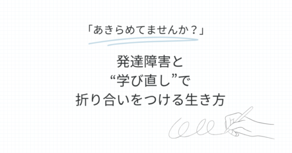 方眼紙風の背景に、見出しとして『あきらめてませんか？』と青線で強調された文字がある。その下に『発達障害と“学び直し”で折り合いをつける生き方』と大きく書かれている。右下にはペンを持った手のイラストが描かれている。
