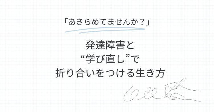 方眼紙風の背景に、見出しとして『あきらめてませんか？』と青線で強調された文字がある。その下に『発達障害と“学び直し”で折り合いをつける生き方』と大きく書かれている。右下にはペンを持った手のイラストが描かれている。