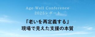 青空を背景に白と黒の文字で「Age-Well Conference 2025レポート『老いを再定義する』現場で見えた支援の本質」と書かれたシンプルなタイトル画像。