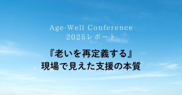 青空を背景に白と黒の文字で「Age-Well Conference 2025レポート『老いを再定義する』現場で見えた支援の本質」と書かれたシンプルなタイトル画像。