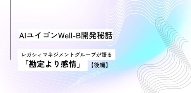 白と水色のグラデーション背景に、波線模様が描かれたデザイン。中央に黒文字で「AIユイゴンWell-B開発秘話　レガシィマネジメントグループが語る『勘定より感情』【後編】」と書かれている。