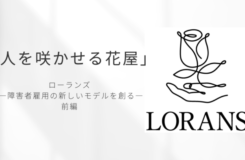白い背景に黒文字で「人を咲かせる花屋」と書かれたデザイン画像。 中央下には「ローランズ ―障害者雇用の新しいモデルを創る― 前編」と記され、右側には一本の線で描かれた花と手のロゴ、そして「LORANS」の文字が配置されている。 シンプルで上品な印象のアイキャッチ画像。