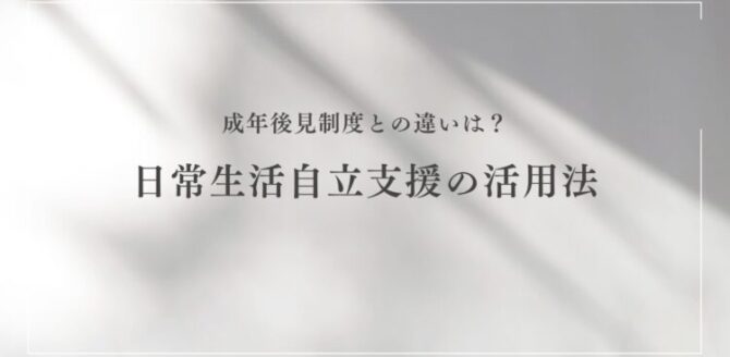 白い背景にやわらかな影が映る中、中央に黒い文字で 「成年後見制度との違いは？日常生活自立支援の活用法」 と書かれたシンプルなデザインのタイトル画像。