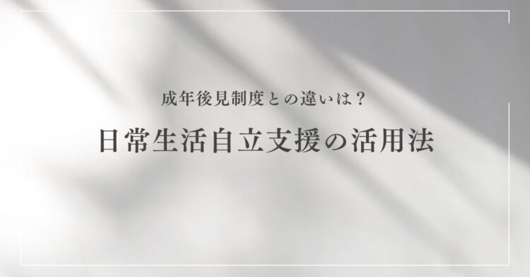白い背景にやわらかな影が映る中、中央に黒い文字で 「成年後見制度との違いは？日常生活自立支援の活用法」 と書かれたシンプルなデザインのタイトル画像。