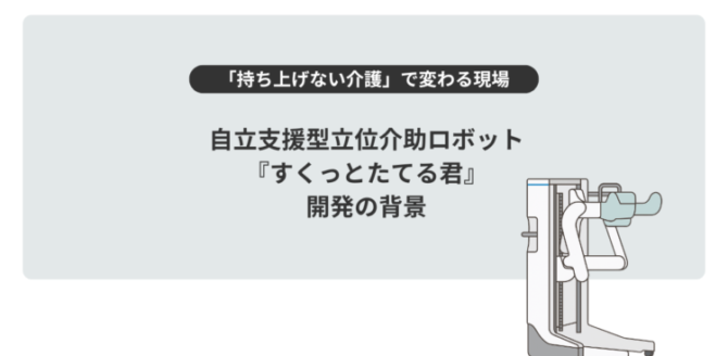 淡いグレーの背景の中央に、黒い文字で大きく「自立支援型立位介助ロボット『すくっとたてる君』開発の背景」と書かれている。 その上には黒い帯に白文字で「持ち上げない介護」で変わる現場、という見出しがある。 右側には白と水色を基調とした介助ロボットのイラストが描かれ、立ち上がりをサポートする形状が示されている。 全体として、介護の負担軽減や自立支援をテーマにしたスライドのタイトル画像。