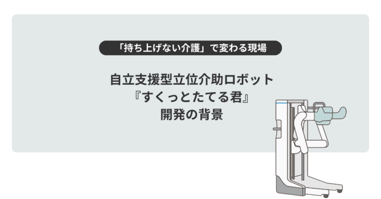 淡いグレーの背景の中央に、黒い文字で大きく「自立支援型立位介助ロボット『すくっとたてる君』開発の背景」と書かれている。 その上には黒い帯に白文字で「持ち上げない介護」で変わる現場、という見出しがある。 右側には白と水色を基調とした介助ロボットのイラストが描かれ、立ち上がりをサポートする形状が示されている。 全体として、介護の負担軽減や自立支援をテーマにしたスライドのタイトル画像。