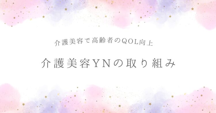 白い背景に、ピンクや紫の淡い水彩風の模様と金色の小さな星が散りばめられたデザイン。中央に灰色の文字で「介護美容で高齢者のQOL向上　介護美容YNの取り組み」と書かれている。