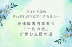 水彩調のやわらかな背景に、青い花が添えられたデザイン。 「多様性を認め それぞれの得意で生きる社会へ」「発達障害当事者会『一刻の会』が歩む支援の道」という文字が、静かに想いを伝えている。