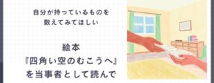 「自分が持っているものを数えてみてほしい」「絵本『四角い空のむこうへ』を当事者として読んで」という文字と、 本を手渡すイラストが並んだスライド。気づきや想いを静かに伝える構成。