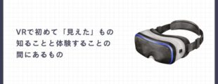 記事アイキャッチ画像。右側に黒と白を基調としたVRゴーグルのイラスト、左側に「VRで初めて『見えた』もの 知ることと体験することの間にあるもの」という記事タイトル。