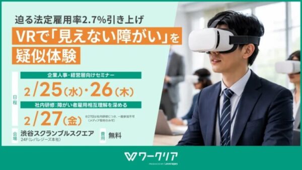 ワークリアのセミナー告知バナー。「迫る法定雇用率2.7%引き上げ　VRで『見えない障がい』を疑似体験」。企業人事・経営層向けセミナーは2月25日(水)・26日(木)、社内研修は27日(金)。会場は渋谷スクランブルスクエア24F(レバレジーズ本社)、参加費無料。スーツ姿の男性がVRゴーグルを装着している写真。